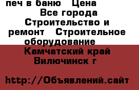 печ в баню › Цена ­ 3 000 - Все города Строительство и ремонт » Строительное оборудование   . Камчатский край,Вилючинск г.